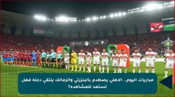 مباريات اليوم.. الأهلي يصطدم بالبنزرتي والزمالك يلتقي دجلة فهل تستعد للمشاهدة؟